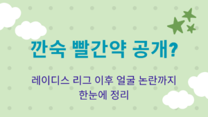 깐숙 빨간약 공개? 레이디스 리그 이후 얼굴 논란까지 한눈에 정리